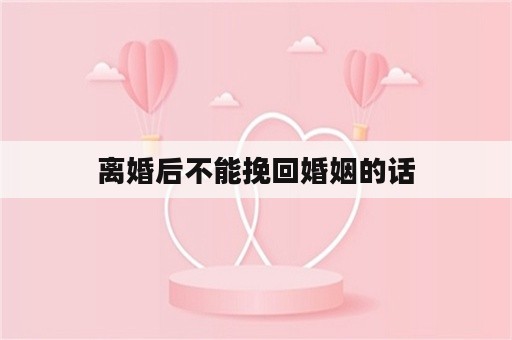 离婚后不能挽回婚姻的话