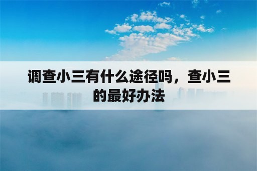 调查小三有什么途径吗，查小三的最好办法