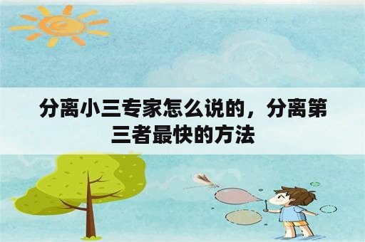 分离小三专家怎么说的，分离第三者最快的方法