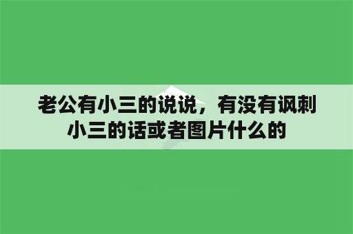 老公有小三的说说，有没有讽刺小三的话或者图片什么的