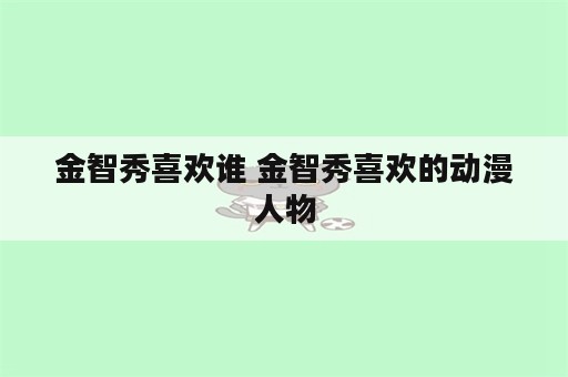 金智秀喜欢谁 金智秀喜欢的动漫人物