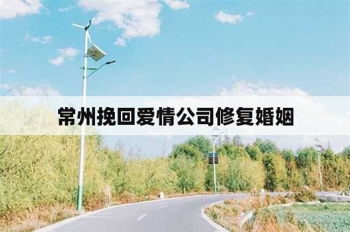 常州挽回爱情公司修复婚姻