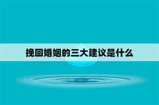 挽回婚姻的三大建议是什么