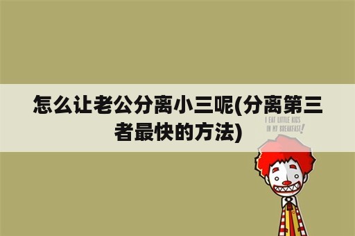 怎么让老公分离小三呢(分离第三者最快的方法)