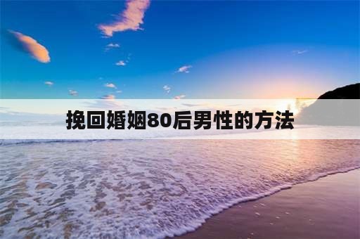 挽回婚姻80后男性的方法