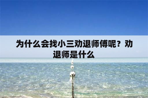 为什么会找小三劝退师傅呢？劝退师是什么