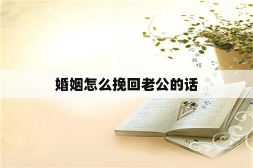 婚姻怎么挽回老公的话