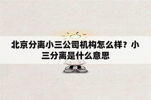 北京分离小三公司机构怎么样？小三分离是什么意思