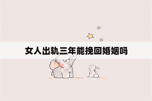 女人出轨三年能挽回婚姻吗