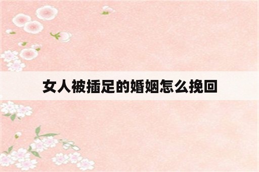 女人被插足的婚姻怎么挽回