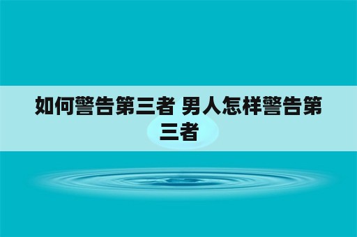 如何警告第三者 男人怎样警告第三者