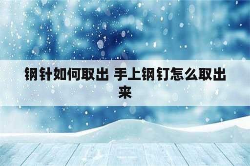 钢针如何取出 手上钢钉怎么取出来