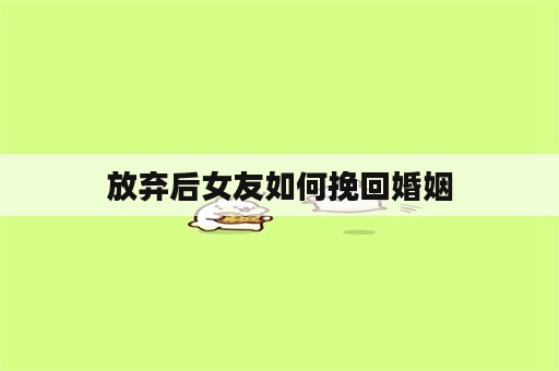 放弃后女友如何挽回婚姻