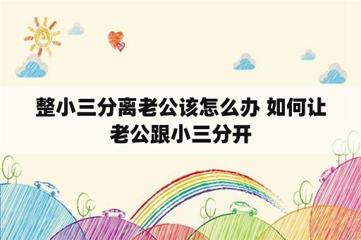 整小三分离老公该怎么办 如何让老公跟小三分开