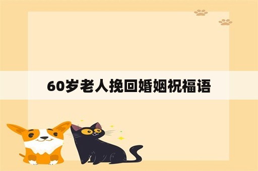 60岁老人挽回婚姻祝福语