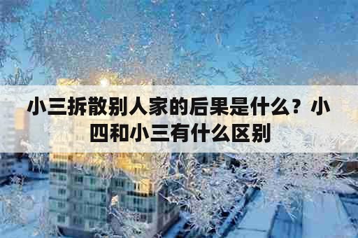 小三拆散别人家的后果是什么？小四和小三有什么区别