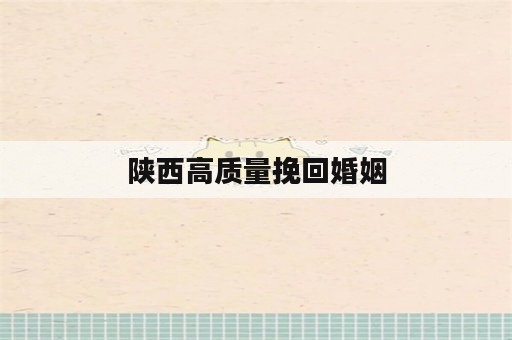 陕西高质量挽回婚姻