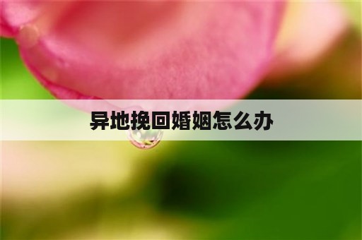 异地挽回婚姻怎么办