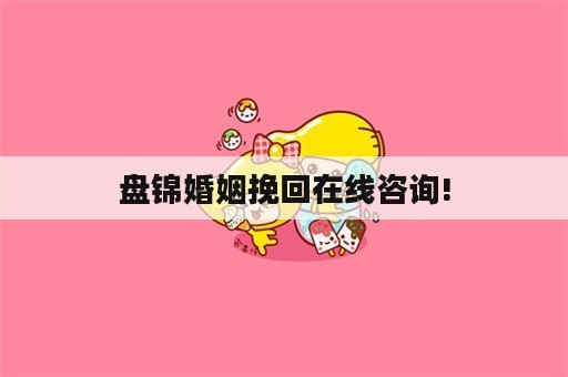 盘锦婚姻挽回在线咨询!