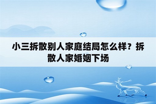 小三拆散别人家庭结局怎么样？拆散人家婚姻下场