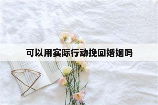 可以用实际行动挽回婚姻吗