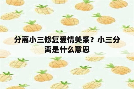 分离小三修复爱情关系？小三分离是什么意思