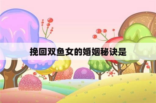 挽回双鱼女的婚姻秘诀是