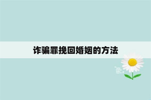 诈骗罪挽回婚姻的方法