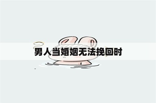 男人当婚姻无法挽回时