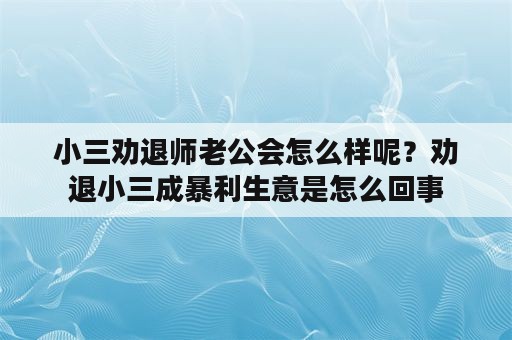 小三劝退师老公会怎么样呢？劝退小三成暴利生意是怎么回事