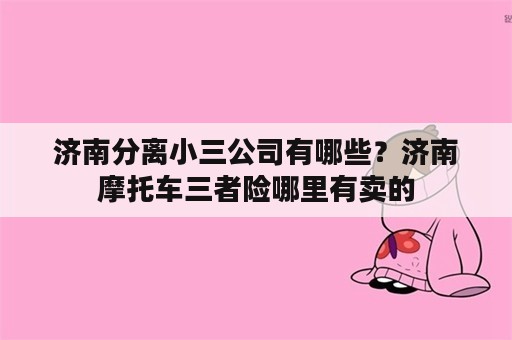 济南分离小三公司有哪些？济南摩托车三者险哪里有卖的