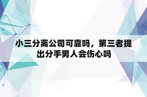 小三分离公司可靠吗，第三者提出分手男人会伤心吗