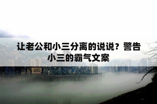 让老公和小三分离的说说？警告小三的霸气文案