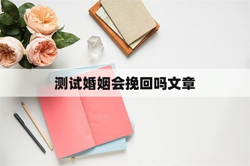 测试婚姻会挽回吗文章