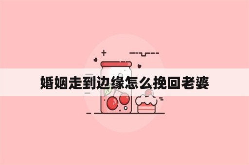 婚姻走到边缘怎么挽回老婆