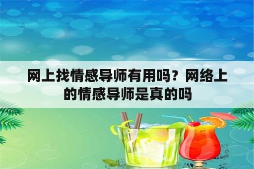 网上找情感导师有用吗？网络上的情感导师是真的吗