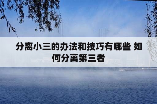 分离小三的办法和技巧有哪些 如何分离第三者