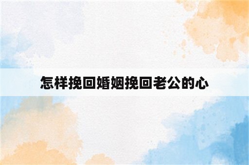 怎样挽回婚姻挽回老公的心