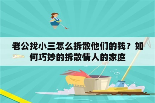 老公找小三怎么拆散他们的钱？如何巧妙的拆散情人的家庭