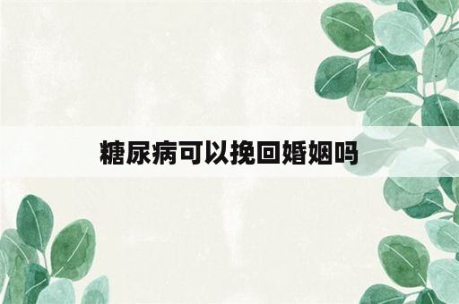 糖尿病可以挽回婚姻吗