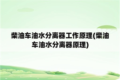 柴油车油水分离器工作原理(柴油车油水分离器原理)