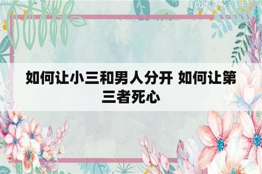 如何让小三和男人分开 如何让第三者死心