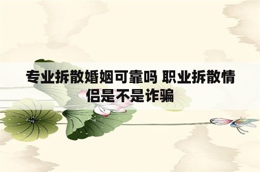 专业拆散婚姻可靠吗 职业拆散情侣是不是诈骗