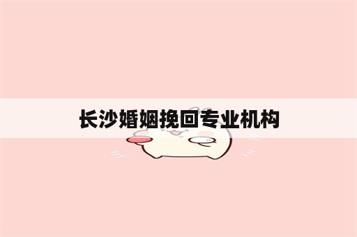 长沙婚姻挽回专业机构