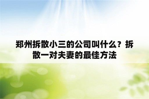 郑州拆散小三的公司叫什么？拆散一对夫妻的最佳方法