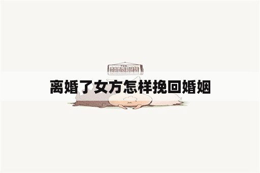 离婚了女方怎样挽回婚姻