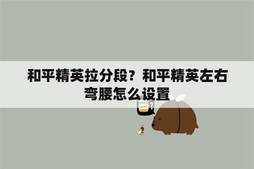 和平精英拉分段？和平精英左右弯腰怎么设置