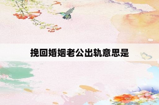 挽回婚姻老公出轨意思是