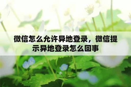 微信怎么允许异地登录，微信提示异地登录怎么回事