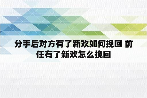 分手后对方有了新欢如何挽回 前任有了新欢怎么挽回